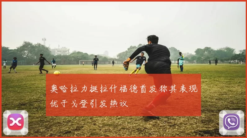 奥哈拉力挺拉什福德首发称其表现优于戈登引发热议